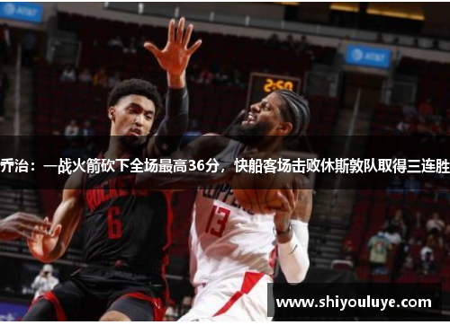 乔治：一战火箭砍下全场最高36分，快船客场击败休斯敦队取得三连胜